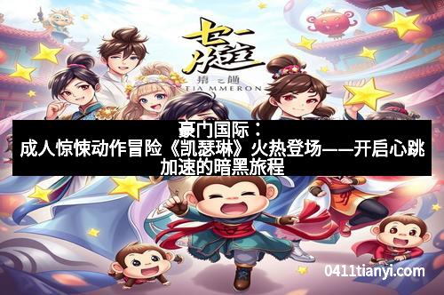 豪门国际：成人惊悚动作冒险《凯瑟琳》火热登场——开启心跳加速的暗黑旅程