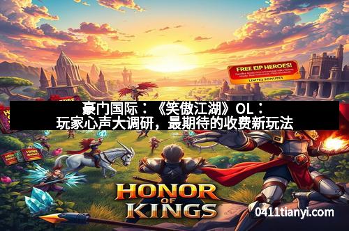 豪门国际：《笑傲江湖》OL：玩家心声大调研，最期待的收费新玩法